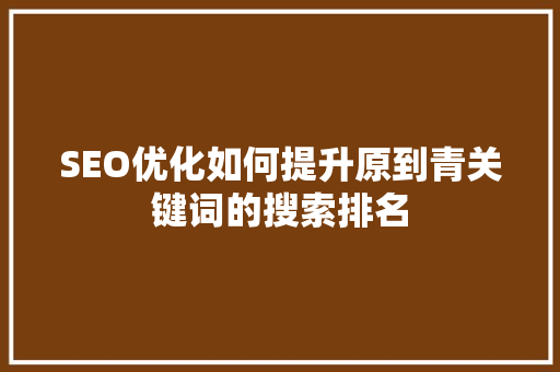 SEO优化如何提升原到青关键词的搜索排名