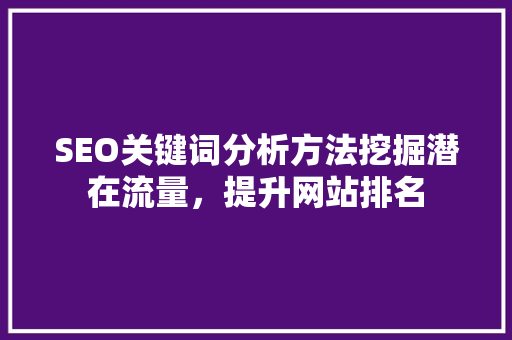 SEO关键词分析方法挖掘潜在流量，提升网站排名