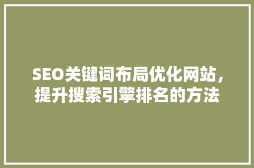 SEO关键词布局优化网站，提升搜索引擎排名的方法