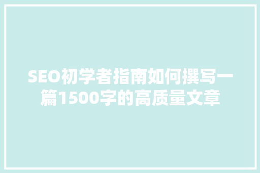 SEO初学者指南如何撰写一篇1500字的高质量文章  第1张