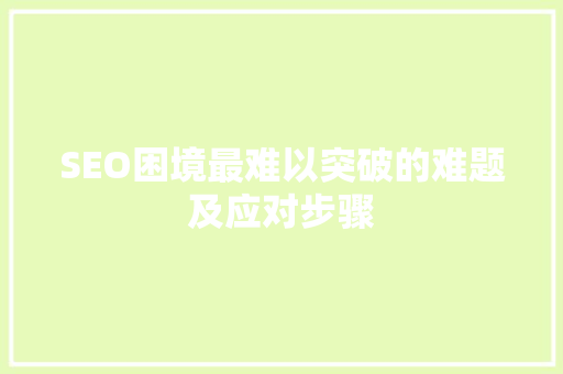 SEO困境最难以突破的难题及应对步骤