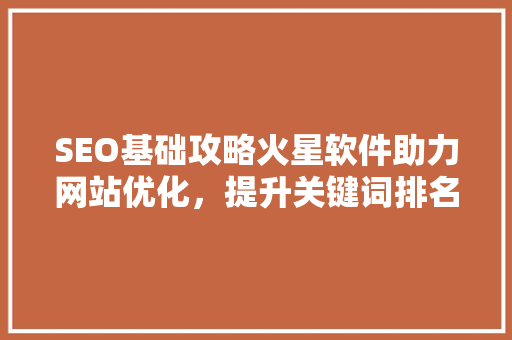 SEO基础攻略火星软件助力网站优化，提升关键词排名