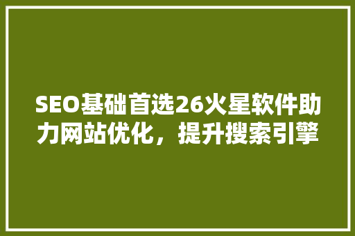 SEO基础首选26火星软件助力网站优化，提升搜索引擎排名