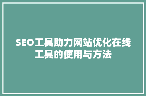 SEO工具助力网站优化在线工具的使用与方法