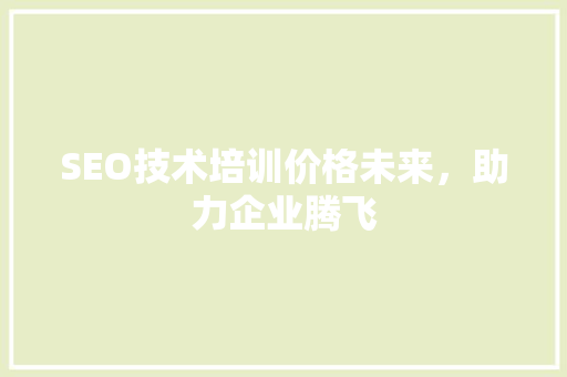 SEO技术培训价格未来，助力企业腾飞