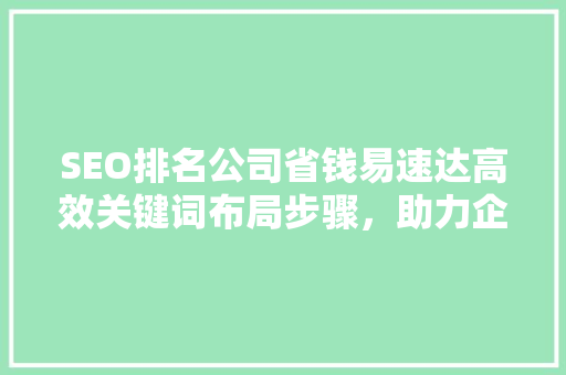 SEO排名公司省钱易速达高效关键词布局步骤，助力企业网站优化