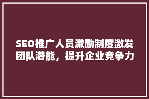 SEO推广人员激励制度激发团队潜能，提升企业竞争力