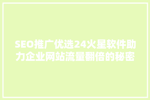 SEO推广优选24火星软件助力企业网站流量翻倍的秘密武器