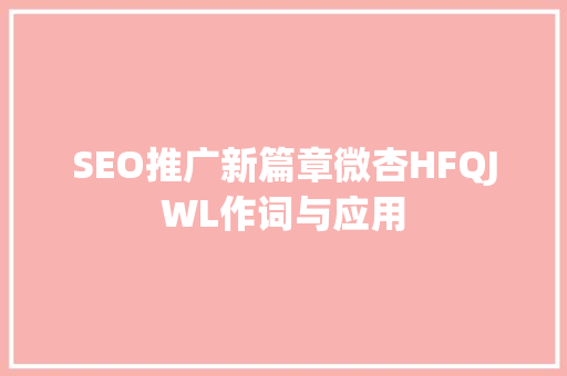 SEO推广新篇章微杏HFQJWL作词与应用