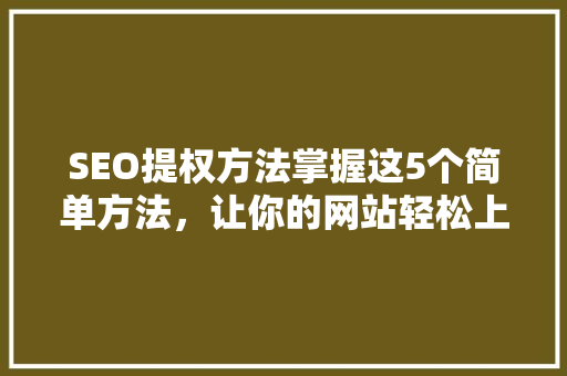 SEO提权方法掌握这5个简单方法，让你的网站轻松上位