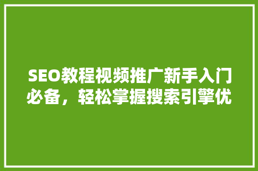 SEO教程视频推广新手入门必备，轻松掌握搜索引擎优化方法