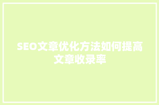 SEO文章优化方法如何提高文章收录率