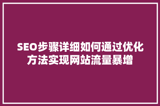 SEO步骤详细如何通过优化方法实现网站流量暴增