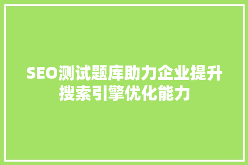 SEO测试题库助力企业提升搜索引擎优化能力