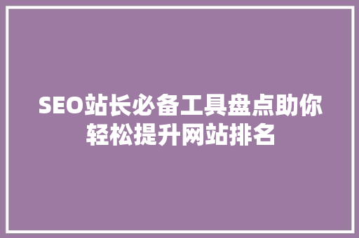 SEO站长必备工具盘点助你轻松提升网站排名