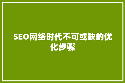 SEO网络时代不可或缺的优化步骤