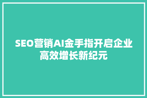 SEO营销AI金手指开启企业高效增长新纪元