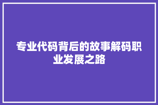 专业代码背后的故事解码职业发展之路