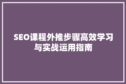 SEO课程外推步骤高效学习与实战运用指南