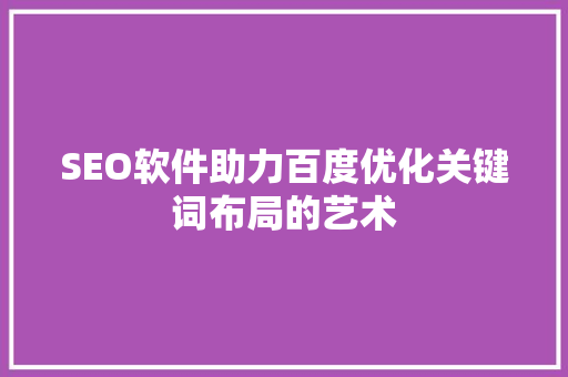 SEO软件助力百度优化关键词布局的艺术