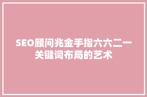 SEO顾问兆金手指六六二一关键词布局的艺术