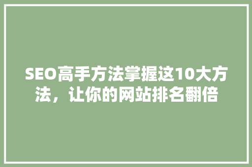 SEO高手方法掌握这10大方法，让你的网站排名翻倍