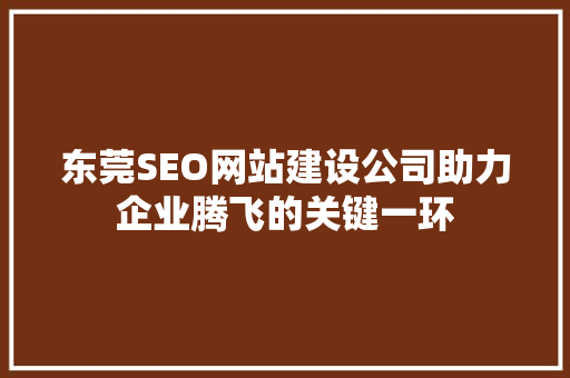 东莞SEO网站建设公司助力企业腾飞的关键一环