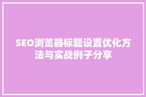 SEO浏览器标题设置优化方法与实战例子分享