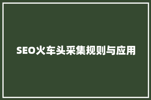 SEO火车头采集规则与应用