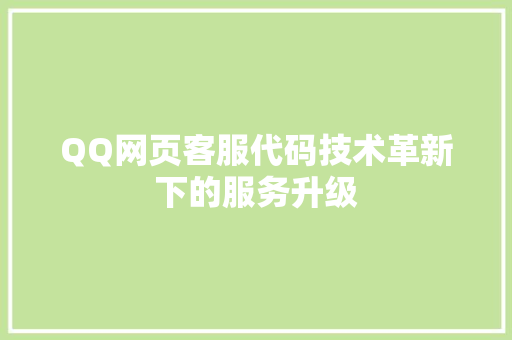 QQ网页客服代码技术革新下的服务升级  第1张