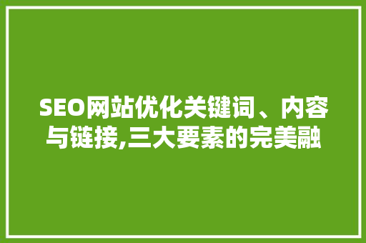 SEO网站优化关键词、内容与链接,三大要素的完美融合