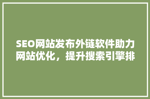 SEO网站发布外链软件助力网站优化，提升搜索引擎排名