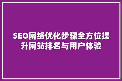 SEO网络优化步骤全方位提升网站排名与用户体验