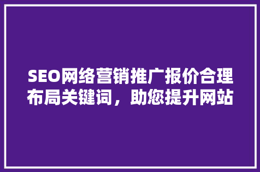 SEO网络营销推广报价合理布局关键词，助您提升网站排名