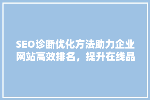 SEO诊断优化方法助力企业网站高效排名，提升在线品牌影响力
