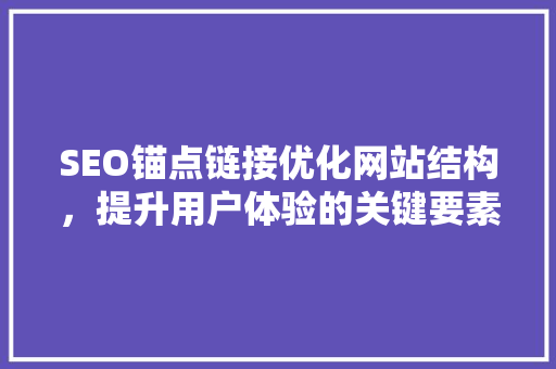 SEO锚点链接优化网站结构，提升用户体验的关键要素