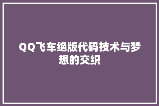 QQ飞车绝版代码技术与梦想的交织