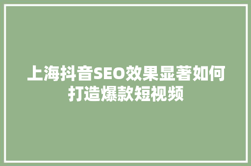 上海抖音SEO效果显著如何打造爆款短视频