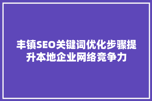 丰镇SEO关键词优化步骤提升本地企业网络竞争力