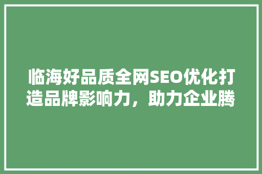 临海好品质全网SEO优化打造品牌影响力，助力企业腾飞