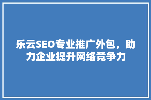 乐云SEO专业推广外包，助力企业提升网络竞争力