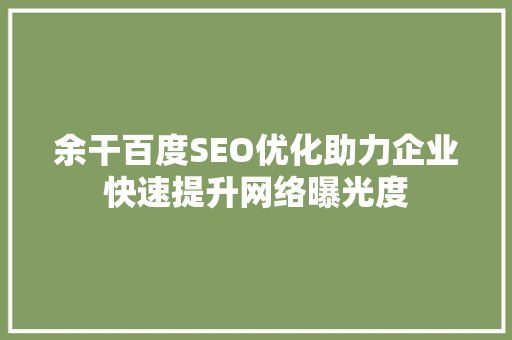 余干百度SEO优化助力企业快速提升网络曝光度