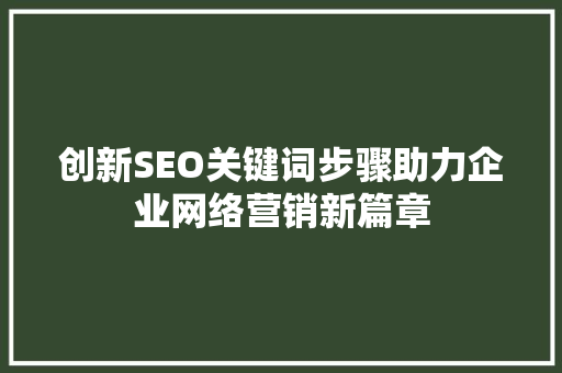 创新SEO关键词步骤助力企业网络营销新篇章