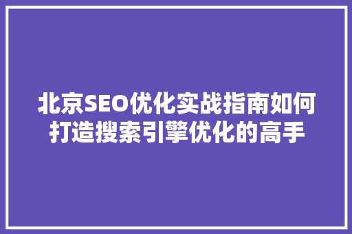 北京SEO优化实战指南如何打造搜索引擎优化的高手