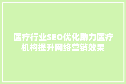 医疗行业SEO优化助力医疗机构提升网络营销效果