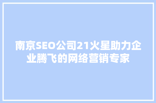 南京SEO公司21火星助力企业腾飞的网络营销专家