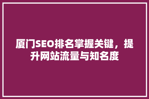 厦门SEO排名掌握关键，提升网站流量与知名度