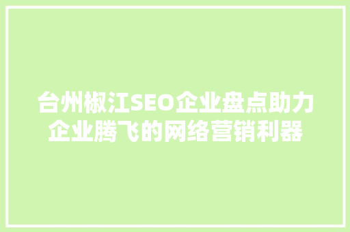 台州椒江SEO企业盘点助力企业腾飞的网络营销利器
