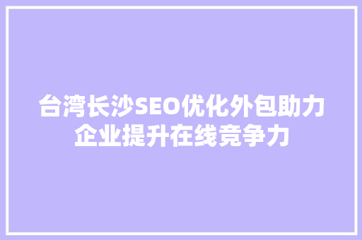 台湾长沙SEO优化外包助力企业提升在线竞争力