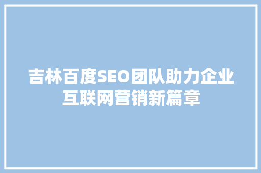 吉林百度SEO团队助力企业互联网营销新篇章